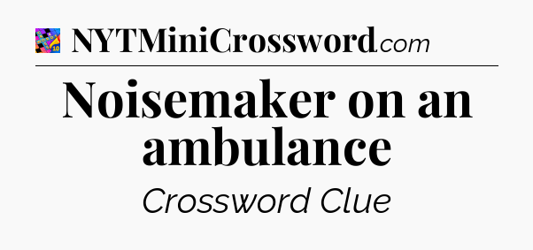Noisemaker on an ambulance Crossword Clue
