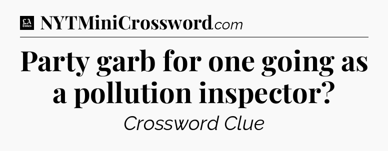 Party garb for one going as a pollution inspector - LA Times Crossword