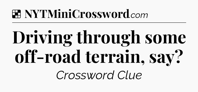 Solution: Driving through some off-road terrain, say - NYT Crossword