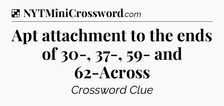 Solution: Apt attachment to the ends of 30-, 37-, 59- and 62-Across - NYT Crossword