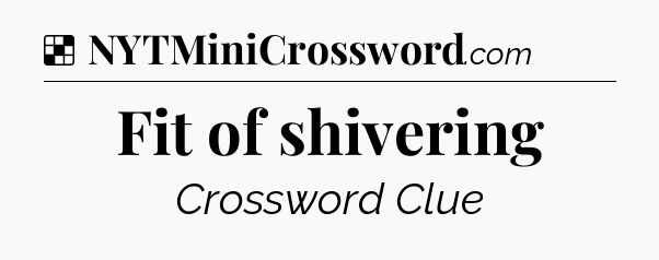 Solution: Fit of shivering - NYT Crossword