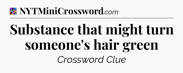 Substance that might turn someone's hair green Crossword Clue