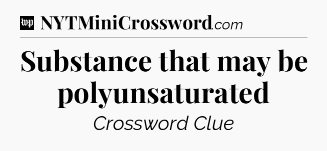 Substance that may be polyunsaturated Crossword Clue