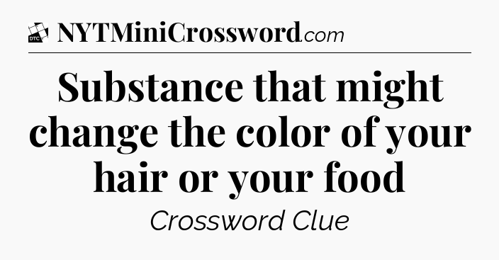 Substance that might change the color of your hair or your food - Daily Themed Classic Crossword