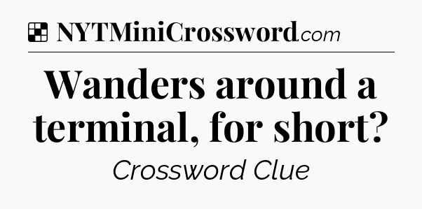 Solution: Wanders around a terminal, for short - NYT Crossword