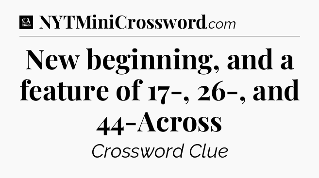 New beginning, and a feature of 17-, 26-, and 44-Across - LA Times Crossword