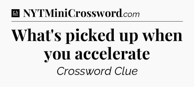What's picked up when you accelerate - LA Times Crossword