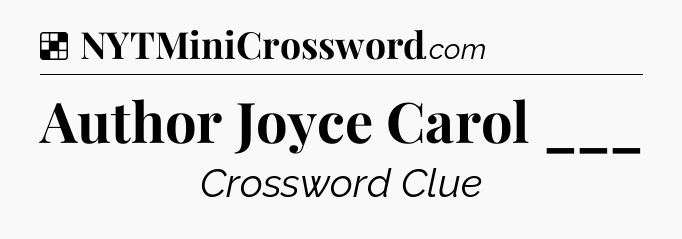 Solution: Author Joyce Carol ___ - NYT Crossword