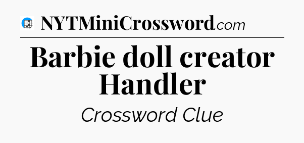 Barbie doll creator Handler Crossword Clue