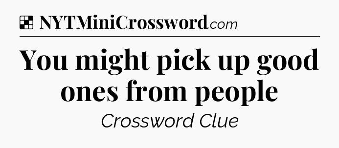 Solution: You might pick up good ones from people - NYT Crossword