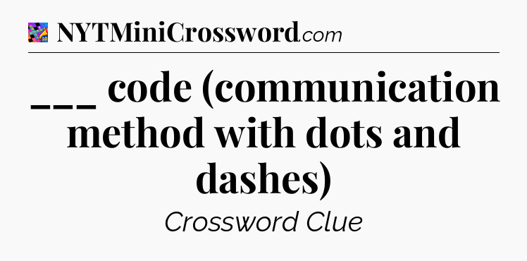 ___ code (communication method with dots and dashes) Crossword Clue