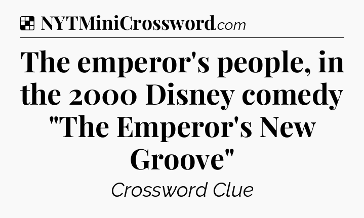 Solution: The emperor's people, in the 2000 Disney comedy 