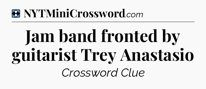 Solution: Jam band fronted by guitarist Trey Anastasio - NYT Mini Crossword