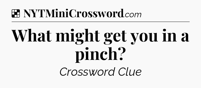 Solution: What might get you in a pinch - NYT Crossword