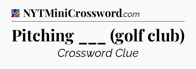 Pitching ___ (golf club) Crossword Clue