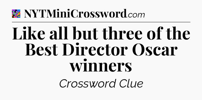 Like all but three of the Best Director Oscar winners Crossword Clue