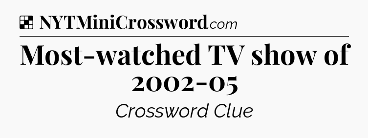 Solution: Most-watched TV show of 2002-05 - NYT Crossword