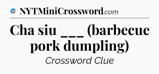 Cha siu ___ (barbecue pork dumpling) Crossword Clue