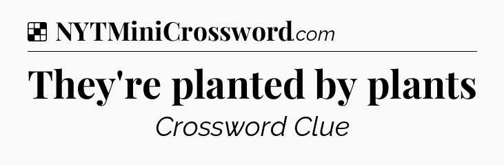 Solution: They're planted by plants - NYT Crossword