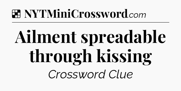 Solution: Ailment spreadable through kissing - NYT Crossword