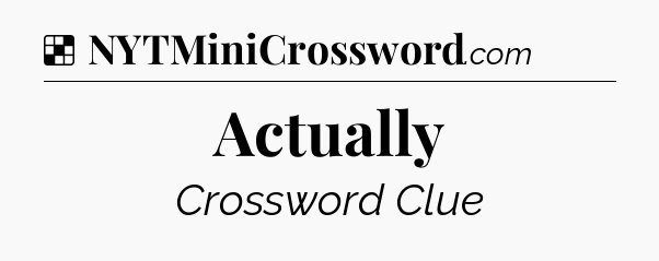 Solution: Actually - NYT Crossword
