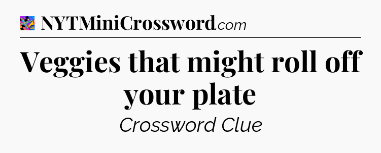 Veggies that might roll off your plate Crossword Clue