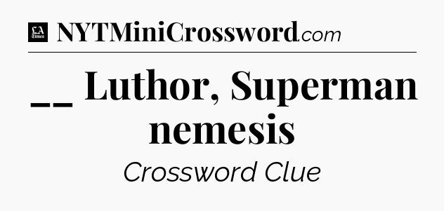 __ Luthor, Superman nemesis - LA Times Crossword
