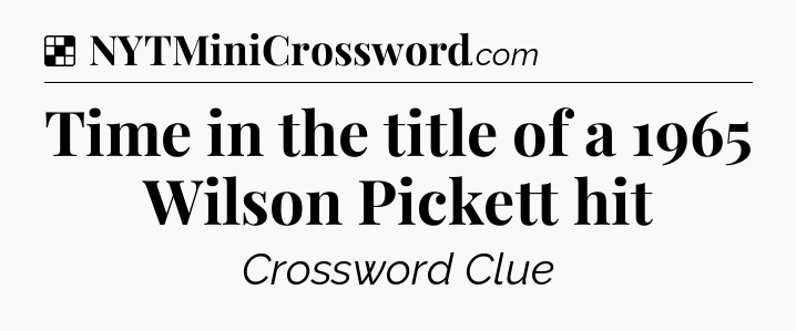 Solution: Time in the title of a 1965 Wilson Pickett hit - NYT Crossword