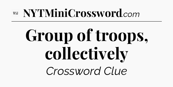 Group of troops, collectively - WSJ Crossword