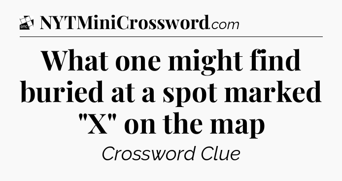 What one might find buried at a spot marked 