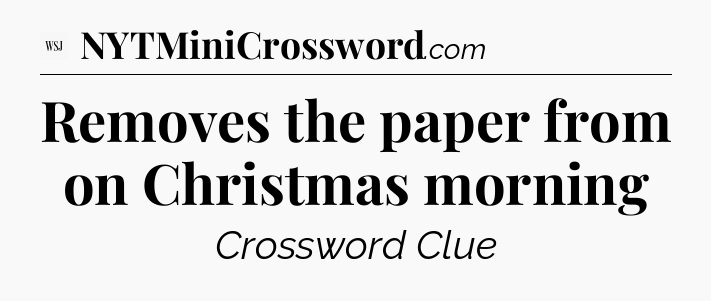 Removes the paper from on Christmas morning - WSJ Crossword