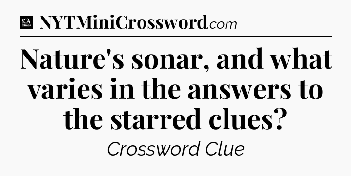 Nature's sonar, and what varies in the answers to the starred clues - LA Times Crossword