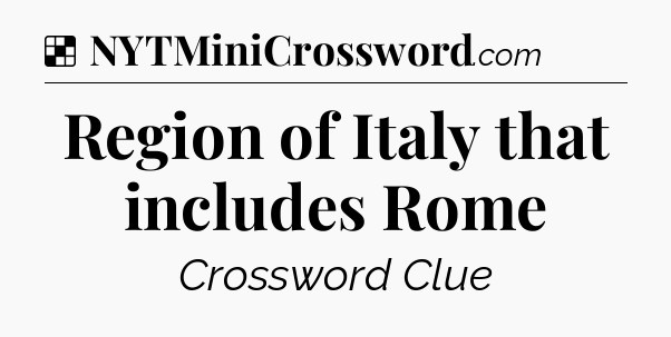 Solution: Region of Italy that includes Rome - NYT Crossword
