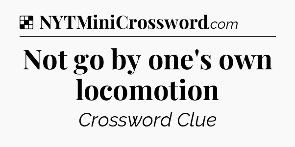 Solution: Not go by one's own locomotion - NYT Crossword