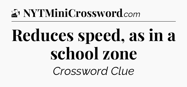 Reduces speed, as in a school zone - Daily Themed Classic Crossword