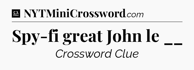 Spy-fi great John le __ - LA Times Crossword