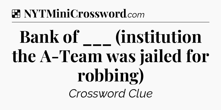 Solution: Bank of ___ (institution the A-Team was jailed for robbing) - NYT Crossword