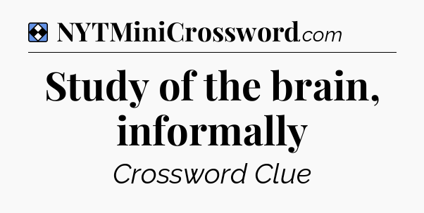 Solution: Study of the brain, informally - NYT Mini Crossword