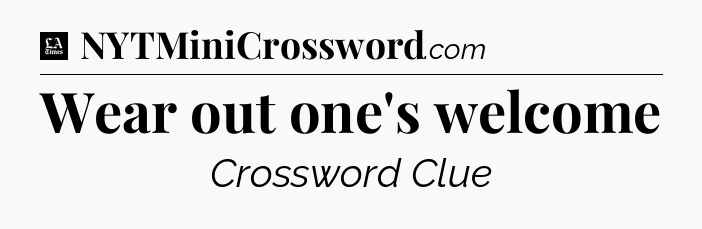 Wear out one's welcome - LA Times Crossword