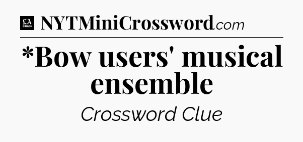*Bow users' musical ensemble - LA Times Crossword