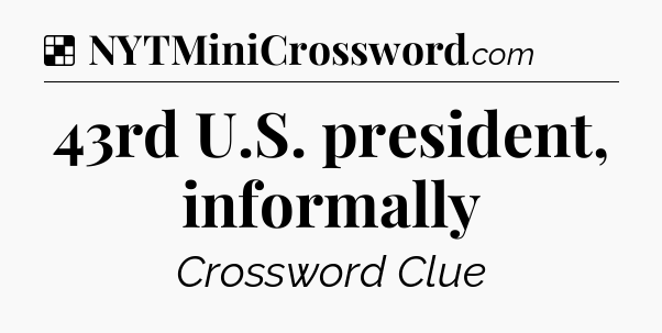 Solution: 43rd U.S. president, informally - NYT Crossword
