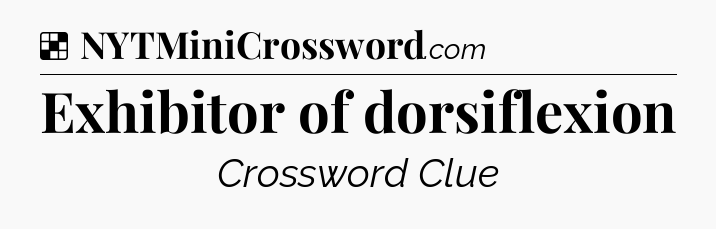 Solution: Exhibitor of dorsiflexion - NYT Crossword