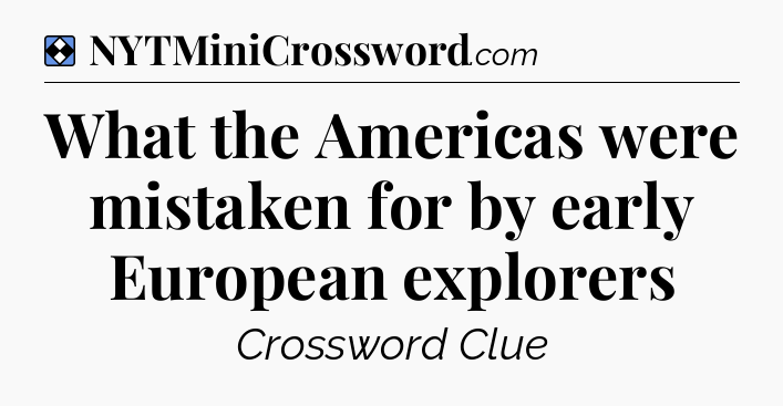 Solution: What the Americas were mistaken for by early European explorers - NYT Mini Crossword