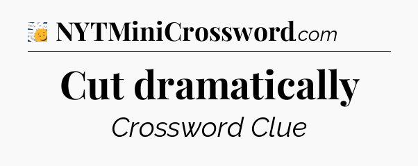 Cut dramatically - 7 Little Words