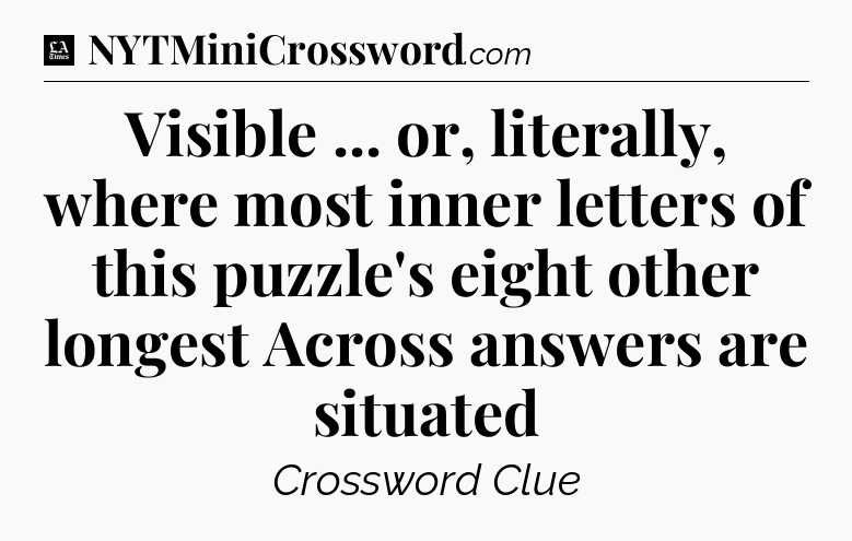 Visible ... or, literally, where most inner letters of this puzzle's eight other longest Across answers are situated - LA Times Crossword