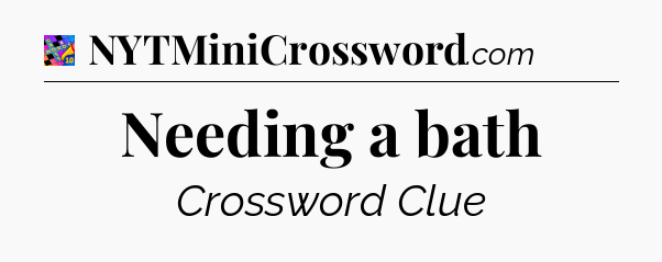 Needing a bath Crossword Clue