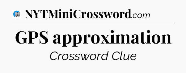 GPS approximation Crossword Clue