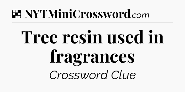 Solution: Tree resin used in fragrances - NYT Crossword