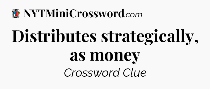 Distributes strategically, as money Crossword Clue