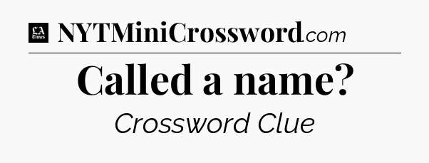 Called a name - LA Times Crossword